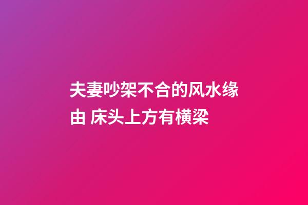 夫妻吵架不合的风水缘由 床头上方有横梁